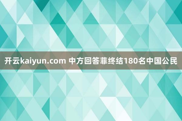 开云kaiyun.com 中方回答菲终结180名中国公民