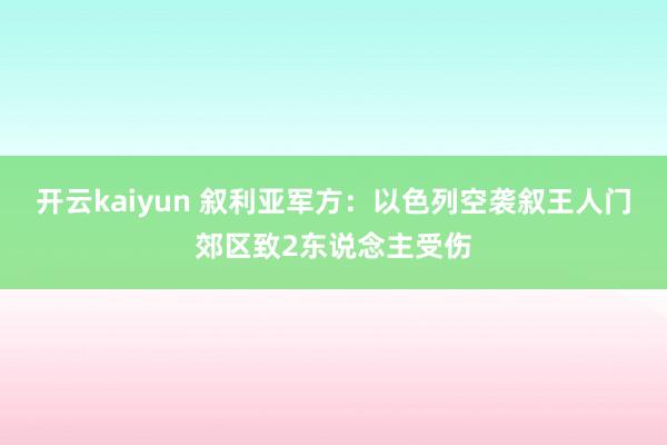 开云kaiyun 叙利亚军方：以色列空袭叙王人门郊区致2东说念主受伤