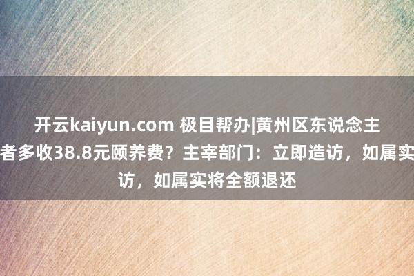 开云kaiyun.com 极目帮办|黄州区东说念主民病院向患者多收38.8元颐养费？主宰部门：立即造访，如属实将全额退还