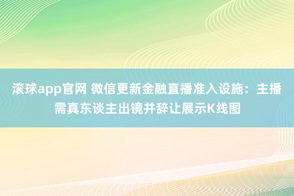 滚球app官网 微信更新金融直播准入设施：主播需真东谈主出镜并辞让展示K线图