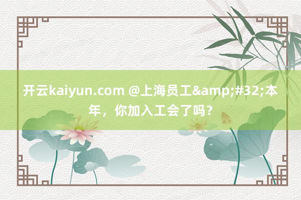 开云kaiyun.com @上海员工&#32;本年，你加入工会了吗？