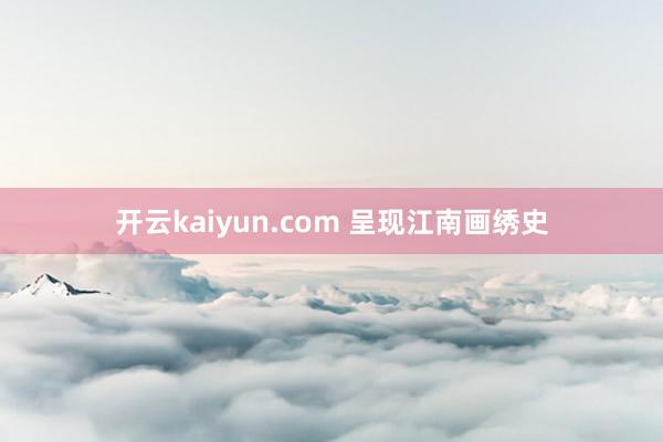 开云kaiyun.com 呈现江南画绣史