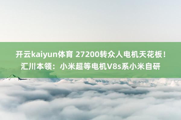 开云kaiyun体育 27200转众人电机天花板！汇川本领：小米超等电机V8s系小米自研