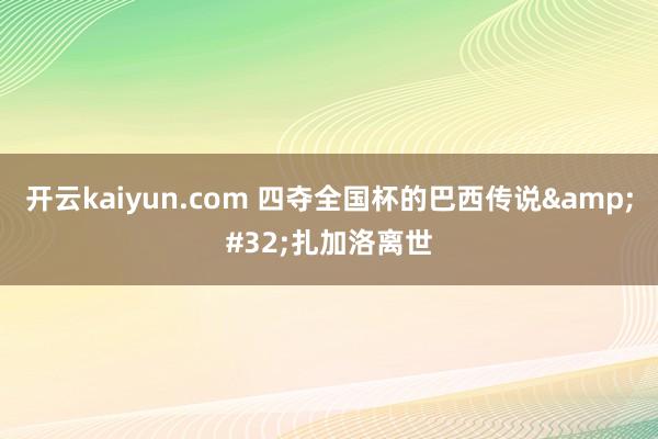 开云kaiyun.com 四夺全国杯的巴西传说&#32;扎加洛离世