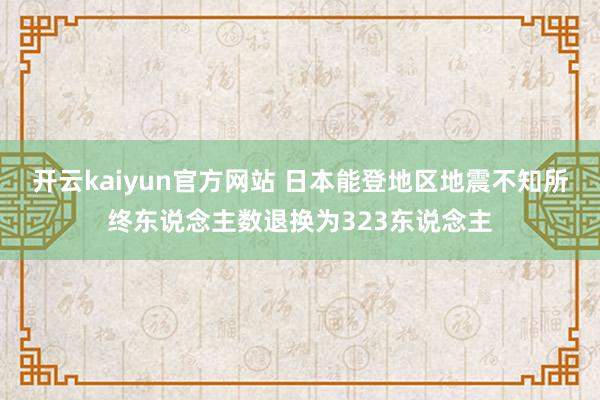 开云kaiyun官方网站 日本能登地区地震不知所终东说念主数退换为323东说念主