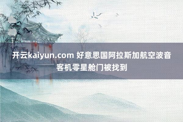 开云kaiyun.com 好意思国阿拉斯加航空波音客机零星舱门被找到