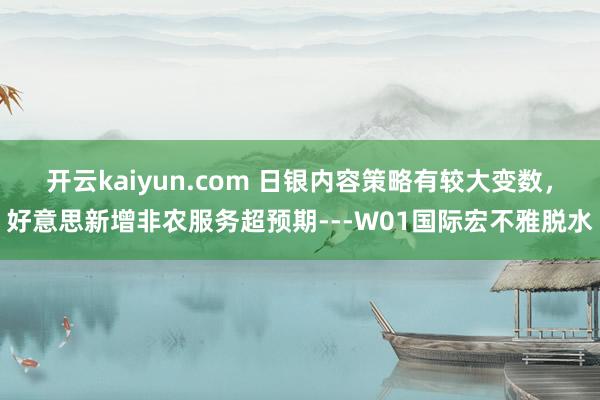 开云kaiyun.com 日银内容策略有较大变数，好意思新增非农服务超预期---W01国际宏不雅脱水