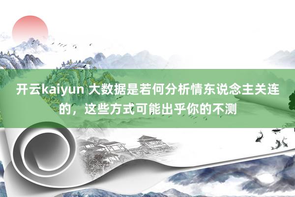 开云kaiyun 大数据是若何分析情东说念主关连的，这些方式可能出乎你的不测