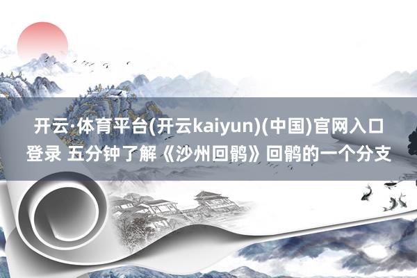 开云·体育平台(开云kaiyun)(中国)官网入口登录 五分钟了解《沙州回鹘》回鹘的一个分支