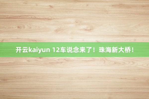 开云kaiyun 12车说念来了！珠海新大桥！