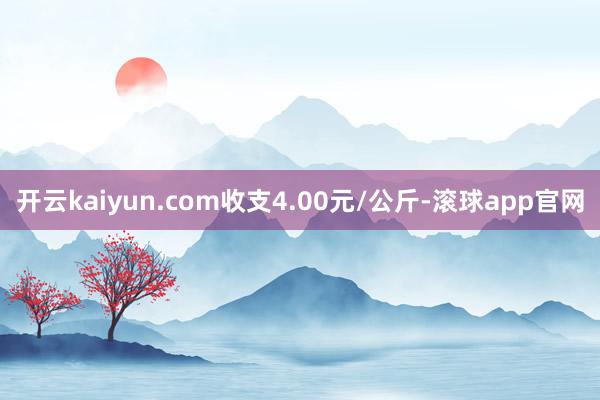 开云kaiyun.com收支4.00元/公斤-滚球app官网