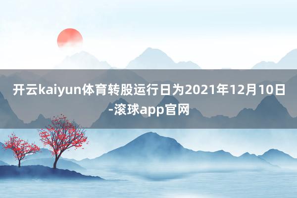 开云kaiyun体育转股运行日为2021年12月10日-滚球app官网