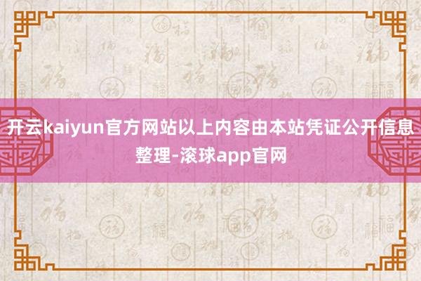 开云kaiyun官方网站以上内容由本站凭证公开信息整理-滚球app官网