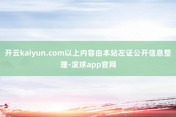 开云kaiyun.com以上内容由本站左证公开信息整理-滚球app官网