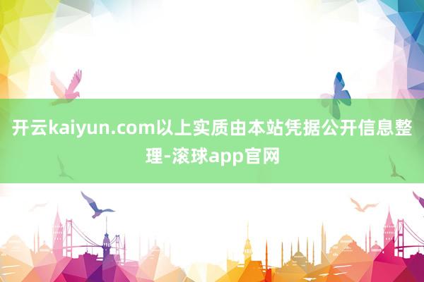 开云kaiyun.com以上实质由本站凭据公开信息整理-滚球app官网