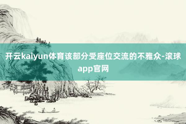 开云kaiyun体育该部分受座位交流的不雅众-滚球app官网