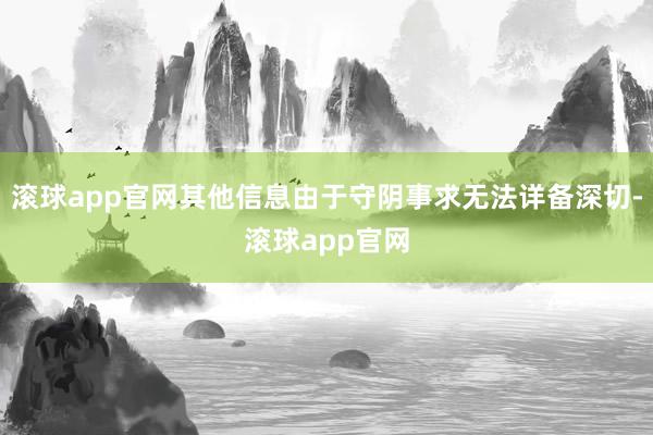 滚球app官网其他信息由于守阴事求无法详备深切-滚球app官网