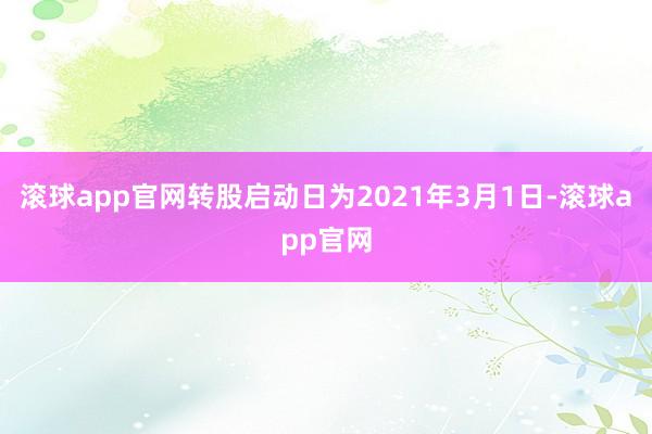 滚球app官网转股启动日为2021年3月1日-滚球app官网