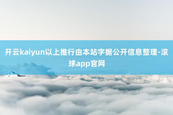 开云kaiyun以上推行由本站字据公开信息整理-滚球app官网