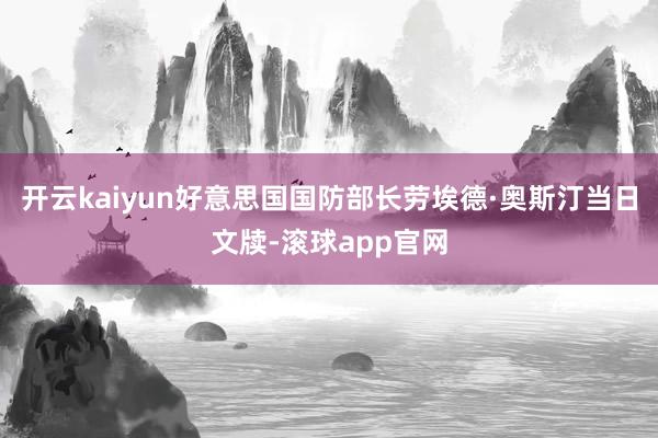 开云kaiyun好意思国国防部长劳埃德·奥斯汀当日文牍-滚球app官网