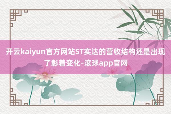 开云kaiyun官方网站ST实达的营收结构还是出现了彰着变化-滚球app官网