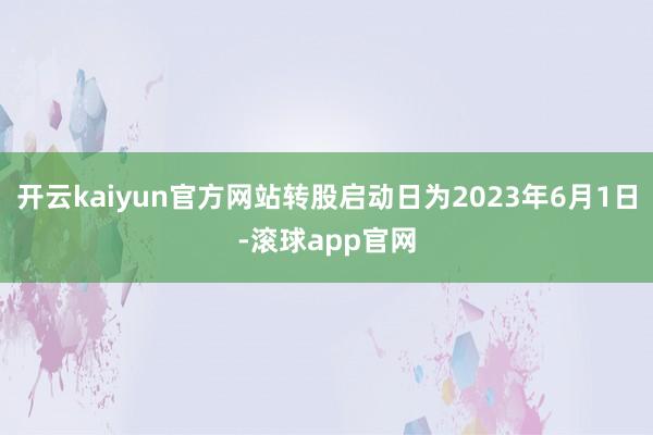 开云kaiyun官方网站转股启动日为2023年6月1日-滚球app官网