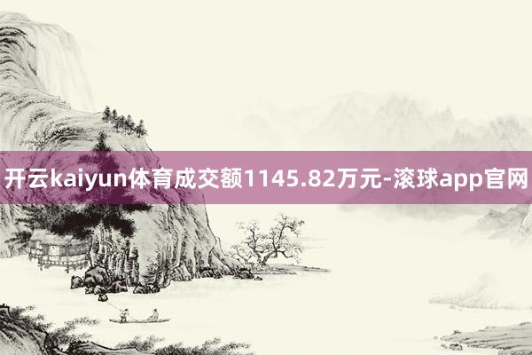 开云kaiyun体育成交额1145.82万元-滚球app官网