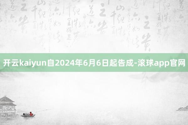 开云kaiyun自2024年6月6日起告成-滚球app官网