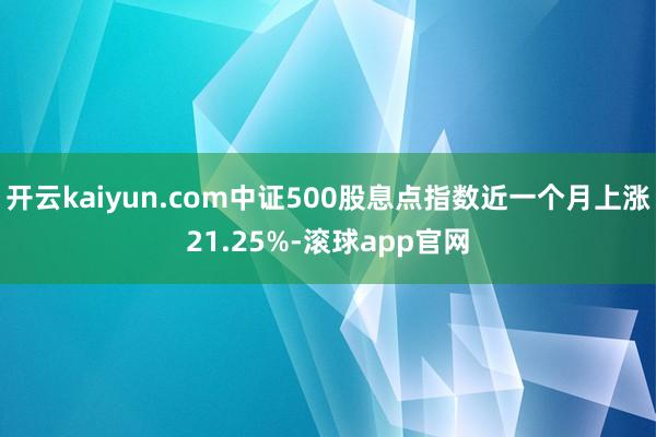 开云kaiyun.com中证500股息点指数近一个月上涨21.25%-滚球app官网