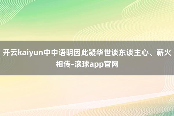 开云kaiyun中中语明因此凝华世谈东谈主心、薪火相传-滚球app官网