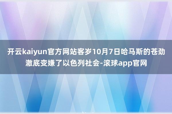 开云kaiyun官方网站客岁10月7日哈马斯的苍劲澈底变嫌了以色列社会-滚球app官网