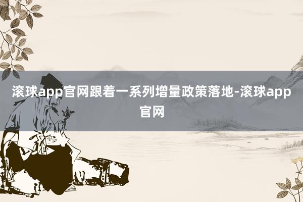 滚球app官网跟着一系列增量政策落地-滚球app官网