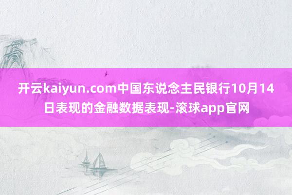 开云kaiyun.com中国东说念主民银行10月14日表现的金融数据表现-滚球app官网