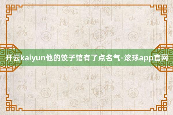 开云kaiyun他的饺子馆有了点名气-滚球app官网