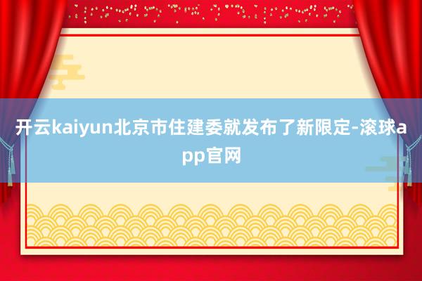 开云kaiyun北京市住建委就发布了新限定-滚球app官网