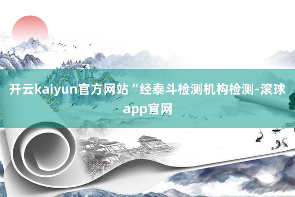 开云kaiyun官方网站“经泰斗检测机构检测-滚球app官网