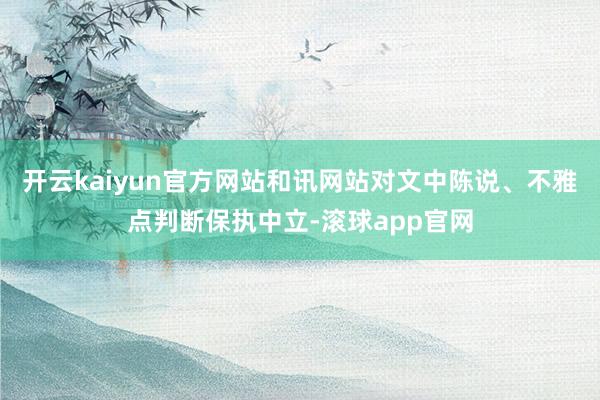 开云kaiyun官方网站和讯网站对文中陈说、不雅点判断保执中立-滚球app官网