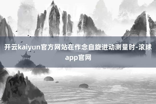 开云kaiyun官方网站在作念自旋进动测量时-滚球app官网