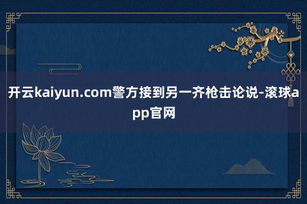 开云kaiyun.com警方接到另一齐枪击论说-滚球app官网