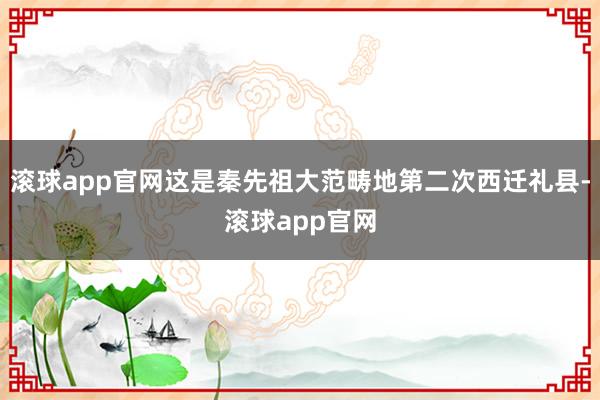 滚球app官网这是秦先祖大范畴地第二次西迁礼县-滚球app官网