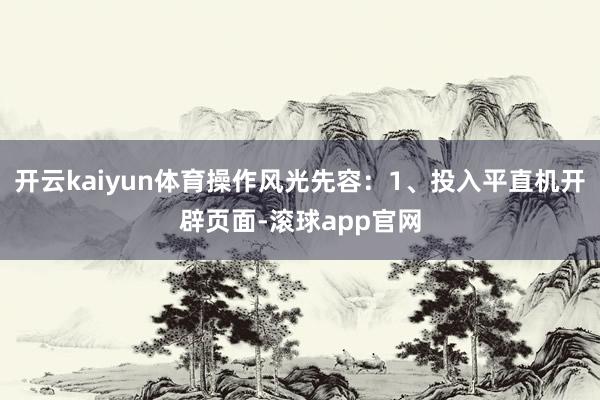 开云kaiyun体育操作风光先容：1、投入平直机开辟页面-滚球app官网