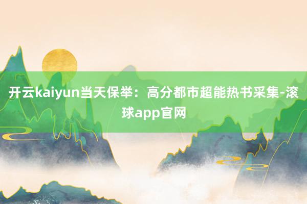 开云kaiyun当天保举：高分都市超能热书采集-滚球app官网