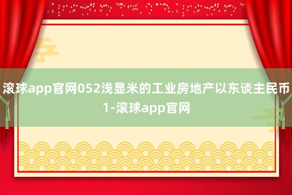 滚球app官网052浅显米的工业房地产以东谈主民币1-滚球app官网