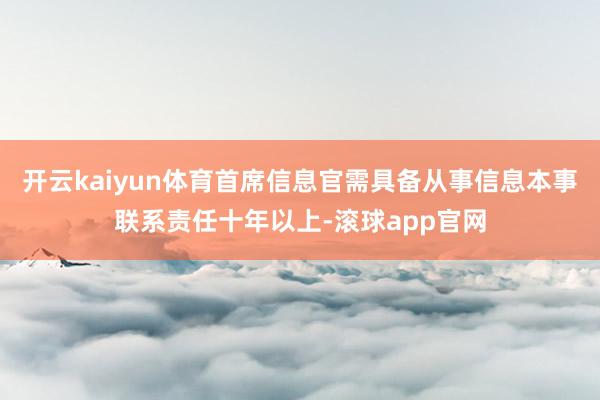 开云kaiyun体育首席信息官需具备从事信息本事联系责任十年以上-滚球app官网