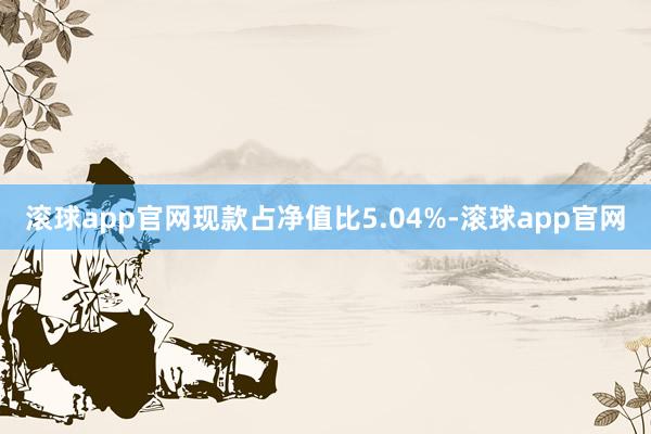 滚球app官网现款占净值比5.04%-滚球app官网