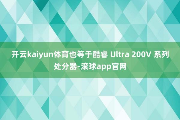 开云kaiyun体育也等于酷睿 Ultra 200V 系列处分器-滚球app官网