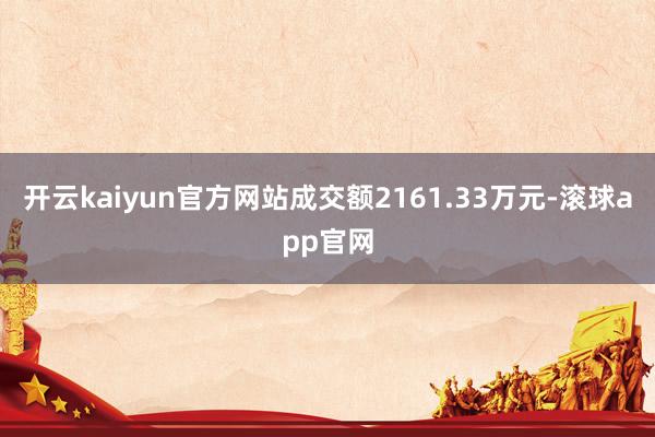 开云kaiyun官方网站成交额2161.33万元-滚球app官网