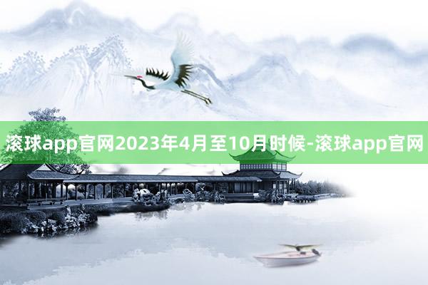 滚球app官网2023年4月至10月时候-滚球app官网