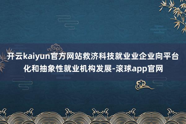 开云kaiyun官方网站救济科技就业业企业向平台化和抽象性就业机构发展-滚球app官网