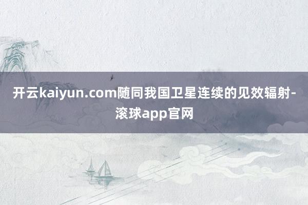 开云kaiyun.com随同我国卫星连续的见效辐射-滚球app官网